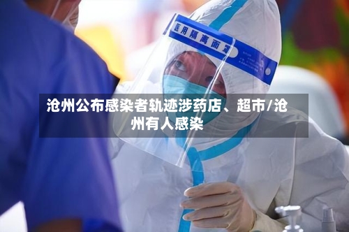 沧州公布感染者轨迹涉药店、超市/沧州有人感染-第2张图片