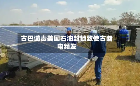 古巴谴责美国石油封锁致使古断电频发
