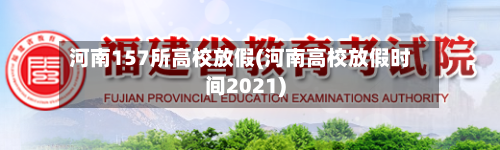 河南157所高校放假(河南高校放假时间2021)-第3张图片