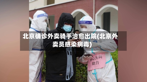 北京确诊外卖骑手治愈出院(北京外卖员感染病毒)