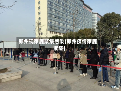 郑州现家庭聚集感染(郑州疫情家庭聚集)