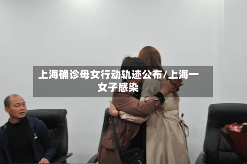 上海确诊母女行动轨迹公布/上海一女子感染-第2张图片