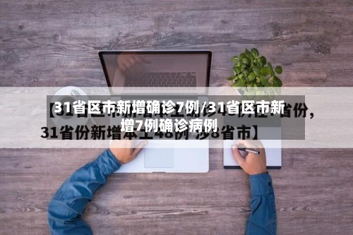 31省区市新增确诊7例/31省区市新增7例确诊病例-第2张图片