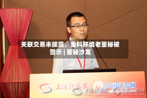 关联交易未披露，金科环境老董秘被警示 | 董秘沙龙