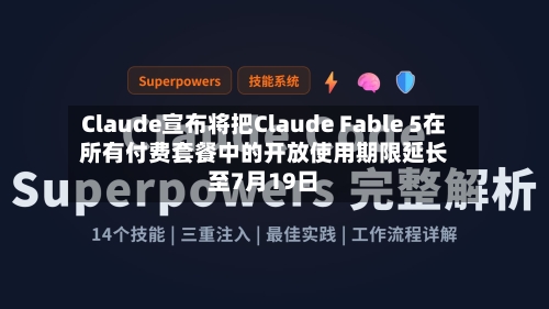 Claude宣布将把Claude Fable 5在所有付费套餐中的开放使用期限延长至7月19日