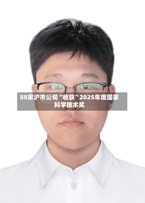 88家沪市公司“收获	”2025年度国家科学技术奖-第2张图片