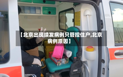 【北京出现续发病例只管控住户,北京病例原因】-第2张图片