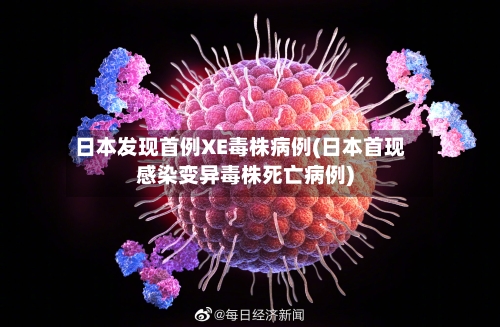 日本发现首例XE毒株病例(日本首现感染变异毒株死亡病例)-第2张图片