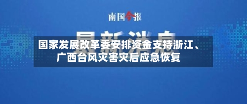 国家发展改革委安排资金支持浙江、广西台风灾害灾后应急恢复-第3张图片