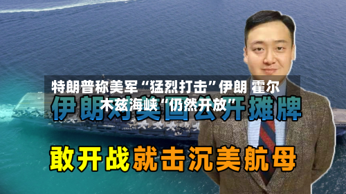 特朗普称美军“猛烈打击”伊朗 霍尔木兹海峡“仍然开放”-第3张图片
