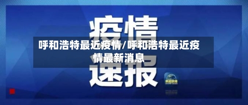 呼和浩特最近疫情/呼和浩特最近疫情最新消息