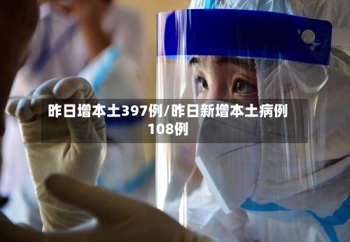 昨日增本土397例/昨日新增本土病例108例-第2张图片