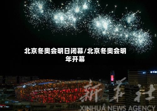 北京冬奥会明日闭幕/北京冬奥会明年开幕