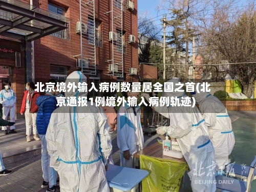 北京境外输入病例数量居全国之首(北京通报1例境外输入病例轨迹)-第1张图片