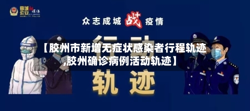 【胶州市新增无症状感染者行程轨迹,胶州确诊病例活动轨迹】