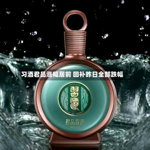 习酒君品涨幅居前 回补昨日全部跌幅