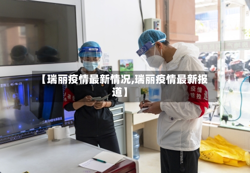 【瑞丽疫情最新情况,瑞丽疫情最新报道】