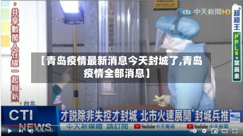 【青岛疫情最新消息今天封城了,青岛疫情全部消息】-第2张图片