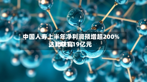 中国人寿上半年净利润预增超200%，比较高达1371.19亿元-第2张图片