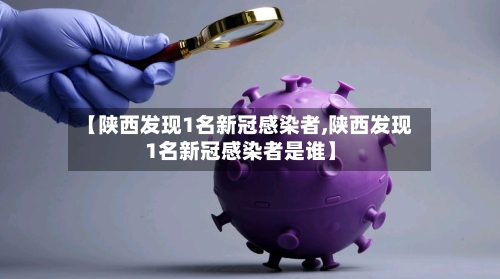 【陕西发现1名新冠感染者,陕西发现1名新冠感染者是谁】-第2张图片