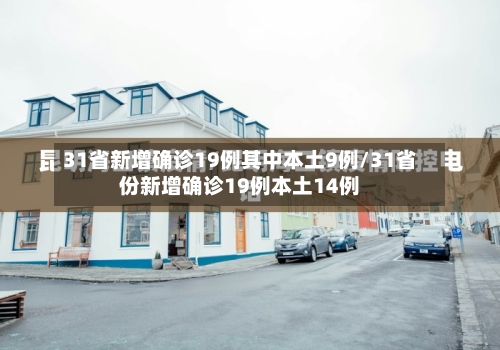 31省新增确诊19例其中本土9例/31省份新增确诊19例本土14例