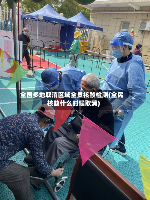 全国多地取消区域全员核酸检测(全民核酸什么时候取消)