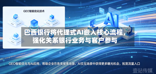 巴西银行将代理式AI嵌入核心流程	，强化关系银行业务与客户参与-第2张图片