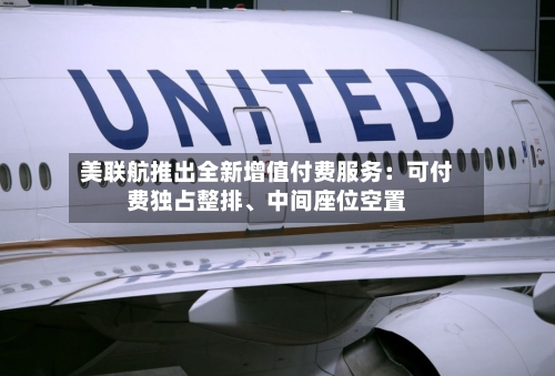 美联航推出全新增值付费服务：可付费独占整排	、中间座位空置-第3张图片