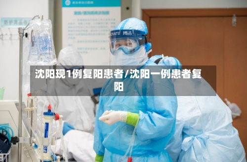 沈阳现1例复阳患者/沈阳一例患者复阳-第1张图片