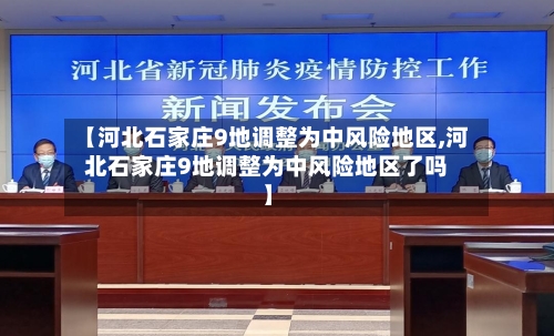 【河北石家庄9地调整为中风险地区,河北石家庄9地调整为中风险地区了吗】-第2张图片