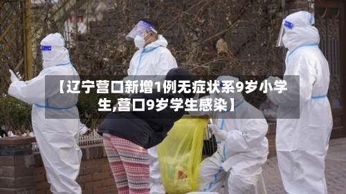 【辽宁营口新增1例无症状系9岁小学生,营口9岁学生感染】