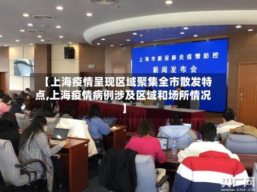 【上海疫情呈现区域聚集全市散发特点,上海疫情病例涉及区域和场所情况】