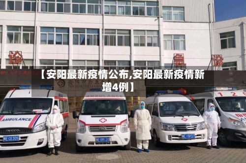 【安阳最新疫情公布,安阳最新疫情新增4例】