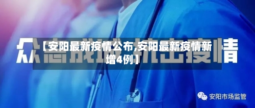 【安阳最新疫情公布,安阳最新疫情新增4例】-第2张图片