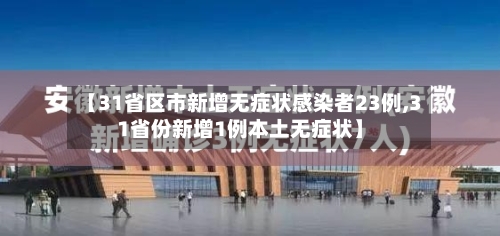 【31省区市新增无症状感染者23例,31省份新增1例本土无症状】-第2张图片