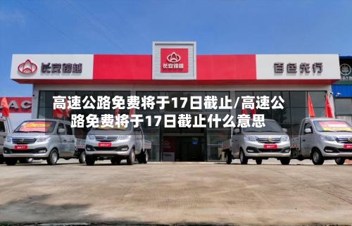 高速公路免费将于17日截止/高速公路免费将于17日截止什么意思-第2张图片