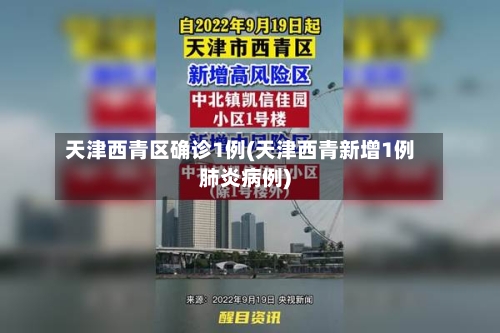 天津西青区确诊1例(天津西青新增1例肺炎病例)-第2张图片
