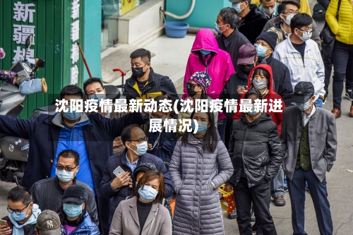 沈阳疫情最新动态(沈阳疫情最新进展情况)