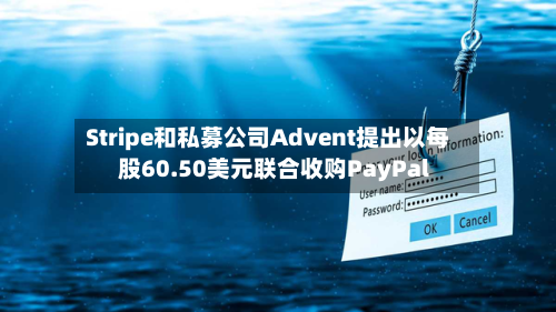Stripe和私募公司Advent提出以每股60.50美元联合收购PayPal-第2张图片