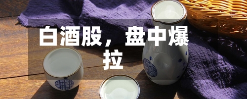 白酒股	，盘中爆拉-第2张图片