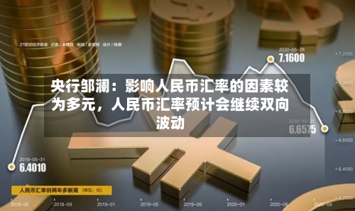央行邹澜：影响人民币汇率的因素较为多元，人民币汇率预计会继续双向波动-第2张图片