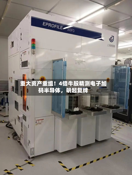 重大资产重组！4倍牛股精测电子加码半导体	，明起复牌-第2张图片
