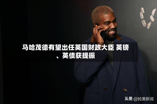 马哈茂德有望出任英国财政大臣 英镑、英债获提振-第3张图片