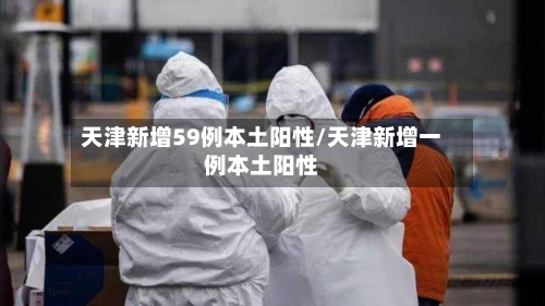 天津新增59例本土阳性/天津新增一例本土阳性